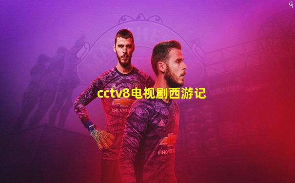 cctv8电视剧西游记