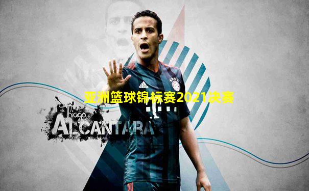 亚洲篮球锦标赛2021决赛