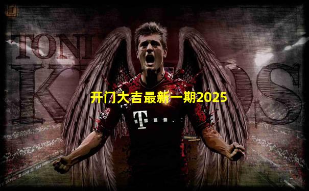 开门大吉最新一期2025