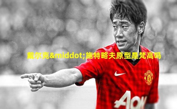 戴尔克·施特略夫原型是梵高吗