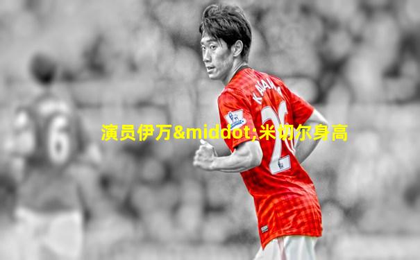 演员伊万·米切尔身高