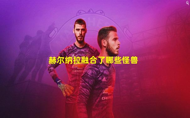 赫尔纳拉融合了哪些怪兽