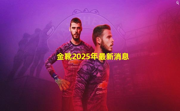 金靴2025年最新消息