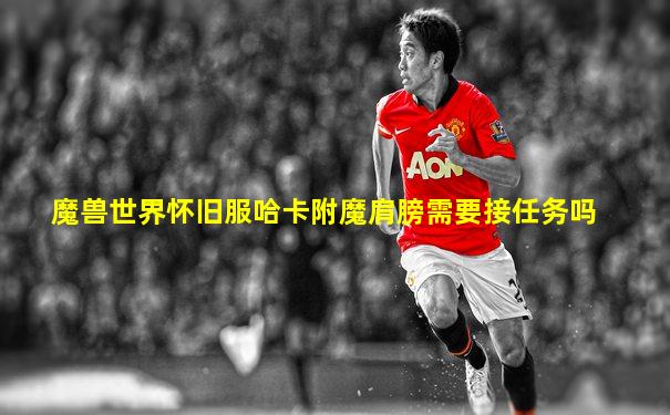 魔兽世界怀旧服哈卡附魔肩膀需要接任务吗